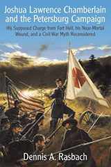 9781611213065-1611213061-Joshua Lawrence Chamberlain and the Petersburg Campaign: His Supposed Charge from Fort Hell, his Near-Mortal Wound, and a Civil War Myth Reconsidered