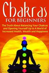9781990625008-1990625002-Chakras for Beginners: The Truth About Balancing Your Chakras and Opening Yourself Up to A World of Increased Health, Wealth and Happiness (Chakra Healing, Energy Healing, Reiki)