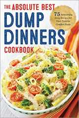9781623156091-1623156092-Dump Dinners: The Absolute Best Dump Dinners Cookbook with 75 Amazingly Easy Recipes