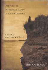 9781422390979-1422390977-I Should Be Extremely Happy in Your Company: A Novel of Lewis and Clark
