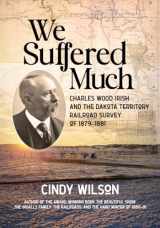 9781643435671-1643435671-We Suffered Much: Charles Wood Irish and the Dakota Territory Railroad Survey of 1879–1881