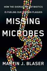 9780805098105-0805098100-Missing Microbes: How the Overuse of Antibiotics Is Fueling Our Modern Plagues