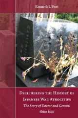 9781611635584-1611635586-Deciphering the History of Japanese War Atrocities: The Story of Doctor and General Shiro Ishii