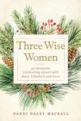 9781640608054-1640608052-Three Wise Women: 40 Devotions Celebrating Advent with Mary, Elizabeth, and Anna