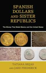 9781538100462-1538100460-Spanish Dollars and Sister Republics: The Money That Made Mexico and the United States