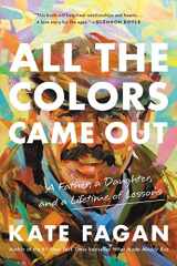 9780316706896-0316706892-All the Colors Came Out: A Father, a Daughter, and a Lifetime of Lessons