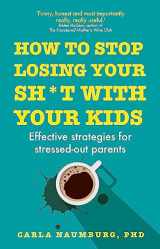 9781473686922-147368692X-How to Stop Losing Your Sh*t with Your Kids: Effective strategies for stressed out parents