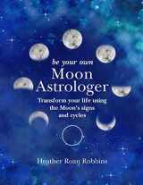 9781782497011-1782497013-Be Your Own Moon Astrologer: Transform your life using the Moon's signs and cycles