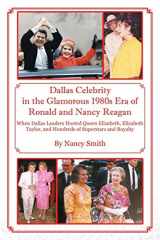 9781478762423-147876242X-Dallas Celebrity in the Glamorous 1980s Era of Ronald and Nancy Reagan: When Dallas Leaders Hosted Queen Elizabeth, Elizabeth Taylor, and Hundreds of Superstars and Royalty
