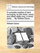 9781140718130-1140718134-A Complete Treatise of Land Surveying, by the Chain, Cross, and Offset Staffs Only. in Three Parts, ... by William Davis, ...