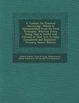 9781294890164-1294890166-A Treatise On Practical Surveying,: Which Is Demonstrated from Its First Principles. Wherein Every Thing That Is Useful and Curious in That Art, Is ... and Explained - Primary Source Edition