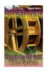 9781978070554-1978070551-Off Grid Living: Create An Off Grid Water System: (Living Off The Grid, Prepping) (Survival Books)
