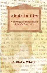 9781928965404-1928965407-Abide in Him: A Theological Interpretation of John's First Letter