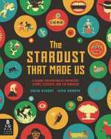 9781536223835-1536223832-The Stardust That Made Us: A Visual Exploration of Chemistry, Atoms, Elements, and the Universe
