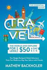 9781907066740-1907066748-Travel the World and Explore for Less than $50 a Day, the Essential Guide: Your Budget Backpack Global Adventure, from Two Weeks to a Gap Year, Solo or with Friends