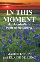 9781495288999-1495288994-In This Moment: An Alcoholic's Path To Recovery