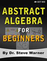 9780999811788-0999811789-Abstract Algebra for Beginners: A Rigorous Introduction to Groups, Rings, Fields, Vector Spaces, Modules, Substructures, Homomorphisms, Quotients, ... Group Actions, Polynomials, and Galois Theory