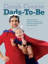 9780972782951-0972782958-Crash Course for Dads-To-Be: Prepare for the Adventure of Your Life with Real World Advice from Real Dads