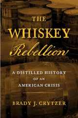 9781594164002-1594164002-The Whiskey Rebellion: A Distilled History of an American Crisis