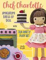 9781937564162-1937564169-Chef Charlotte Amigurumi Dress-Up Doll with Tea Party Play Set: Crochet Patterns for 12-inch Doll plus Doll Clothes, Oven, Pastries, Tablecloth & Accessories