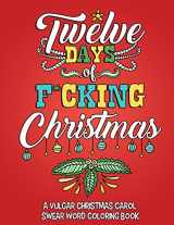 9781539896388-1539896382-Twelve Days of F*cking Christmas: A Vulgar Christmas Carol Swear Word Coloring Book for Adults to Laugh, Relieve Stress and be Merry this Holiday Season