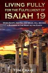 9780989268073-0989268071-Living Fully for the Fulfillment of Isaiah 19: When Egypt, Assyria and Israel Will Become a Blessing in the Midst of the Earth
