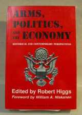 9780841912830-0841912831-Arms, Politics, and the Economy: Historical and Contemporary Perspectives (Independent Studies in Political Economy)