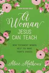 9781627078641-1627078649-A Woman Jesus Can Teach: New Testament Women Help You Make Today's Choices