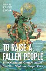 9789391165673-9391165672-To Raise a Fallen People: How 19th Century Indians Saw Their World and Shaped Ours