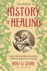 9781623170936-1623170931-The Untold History of Healing: Plant Lore and Medicinal Magic from the Stone Age to Present
