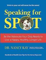 9781463515461-1463515464-Speaking for Spot: Be the Advocate Your Dog Needs to Live a Happy Healthy Longer Life