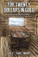 9781631031014-1631031015-FOR TWENTY DOLLARS IN GOLD - A Story of the Civil War