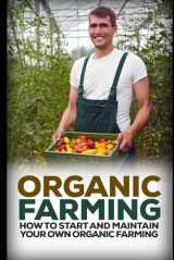 9781973180982-1973180987-Organic Farming: How to Start and Maintain Your Own Organic Farm