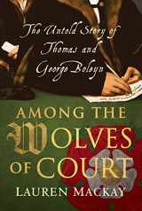 9781788310437-1788310438-Among the Wolves of Court: The Untold Story of Thomas and George Boleyn