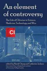 9780906450154-0906450152-An Element of Controversy: The Life of Chlorine in Science, Medicine, Technology and War