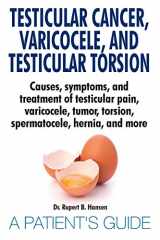 9783959752305-395975230X-Testicular Cancer, Varicocele, and Testicular Torsion. Causes, symptoms, and treatment of testicular pain, varicocele, tumor, torsion, spermatocele, hernia, and more. A Patient's Guide