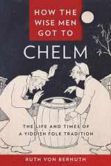 9781479828449-1479828440-How the Wise Men Got to Chelm: The Life and Times of a Yiddish Folk Tradition