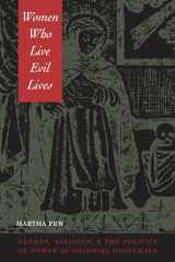 9780292725492-0292725493-Women Who Live Evil Lives: Gender, Religion, and the Politics of Power in Colonial Guatemala