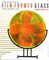 9781579909093-1579909094-A Beginner's Guide to Kiln-Formed Glass: * Fused * Slumped * Cast