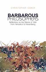 9781849040891-1849040893-Barbarous Philosophers: Reflections on the Nature of War from Herclitus to Heisenberg: Reflections on the Nature of War from Heraclitus to Heisenberg
