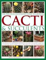 9781843093558-1843093553-The Practical Illustrated Guide to Growing Cacti & Succulents: The Definitive Gardening Reference On Identification, Care And Cultivation, With A Directory Of 400 Varieties And 700 Photographs