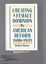 9780195057027-0195057023-Creating a Female Dominion in American Reform, 1890-1935