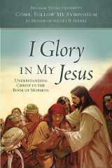 9781950304455-1950304450-I Glory in My Jesus: Understanding Christ in the Book of Mormon (Come, Follow Me Symposium: in Honor of Sidney B. Sperry)