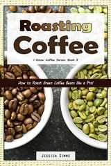 9781549686047-1549686046-Roasting Coffee: How to Roast Green Coffee Beans like a Pro (I Know Coffee)