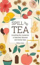 9781738958801-1738958809-Spill The Tea: Unveiling The Mysteries Of Blended, Flavored, And Herbal Teas