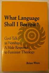 9780824510558-0824510550-What Language Shall I Borrow?: God-Talk in Worship, A Male Response to Feminist Theology