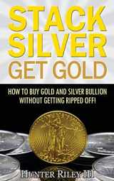 9780692657614-0692657614-Stack Silver Get Gold: How To Buy Gold And Silver Bullion Without Getting Ripped Off!