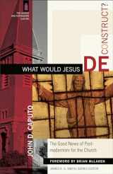 9780801031366-0801031362-What Would Jesus Deconstruct?: The Good News of Postmodernism for the Church (The Church and Postmodern Culture)