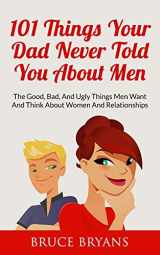 9781507821756-1507821751-101 Things Your Dad Never Told You About Men: The Good, Bad, And Ugly Things Men Want And Think About Women And Relationships (Smart Dating Books for Women)