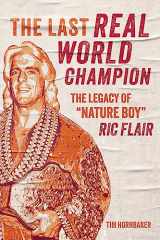9781770416260-1770416269-The Last Real World Champion: The Legacy of “Nature Boy” Ric Flair